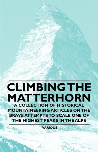 Climbing the Matterhorn - A Collection of Historical Mountaineering Articles on the Brave Attempts to Scale One of the Highest Peaks in the Alps - V/A - Books - Read Books - 9781447408635 - May 16, 2011
