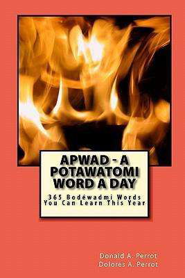 Apwad - a Potawatomi Word a Day: 365 Bodewadmi Words You Can Learn This Year - Donald a Perrot - Livros - Createspace - 9781449558635 - 22 de outubro de 2009