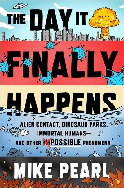 Cover for Mike Pearl · The Day It Finally Happens: Alien Contact, Dinosaur Parks, Immortal Humans - And Other Possible Phenomena (Paperback Bog) (2020)