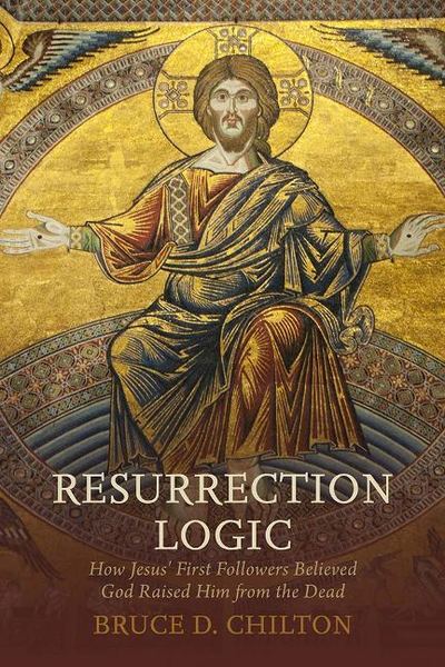 Cover for Bruce D. Chilton · Resurrection Logic: How Jesus' First Followers Believed God Raised Him from the Dead (Hardcover Book) (2019)