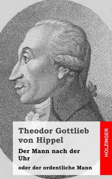 Cover for Theodor Gottlieb Von Hippel · Der Mann Nach Der Uhr, Oder Der Ordentliche Mann (Paperback Book) (2013)