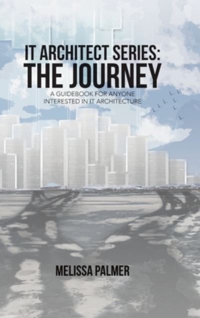 Cover for Melissa Palmer · IT Architect Series: The Journey: A Guidebook for Anyone Interested in IT Architecture (Innbunden bok) (2017)