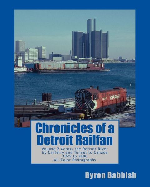 Cover for Byron Babbish · Chronicles of a Detroit Railfan: Volume 2, Across the Detroit River by Carferry and Tunnel to Canada, 1975 to 2000, All Color Photographs (Paperback Book) (2013)