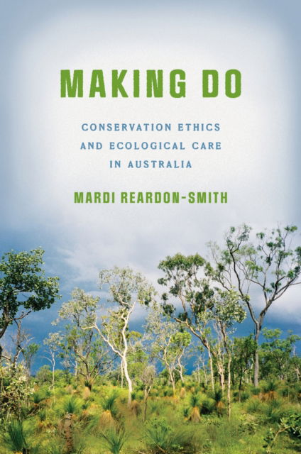 Cover for Mardi Reardon-Smith · Making Do: Conservation Ethics and Ecological Care in Australia (Innbunden bok) [New edition] (2025)