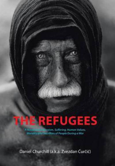 Cover for Daniel Churchill · The Refugees: a Novel About Heroism, Suffering, Human Values, Morality and Sacrifices of People During a War (Hardcover Book) (2015)