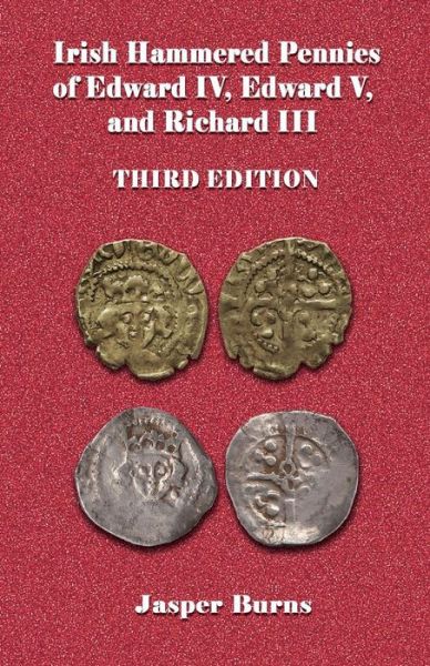 Irish Hammered Pennies of Edward Iv, Edward V, and Richard Iii, Third Edition - Jasper Burns - Kirjat - Createspace - 9781508792635 - sunnuntai 8. maaliskuuta 2015