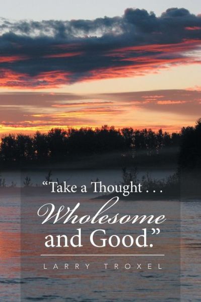 Cover for Larry Troxel · Take a Thought . . . Wholesome and Good. (Paperback Book) (2016)