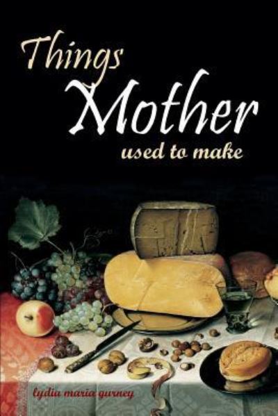 Things Mother Used to Make - Lydia Maria Gurney - Książki - Independently Published - 9781519046635 - 9 listopada 2016