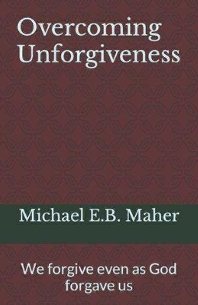 Overcoming Unforgiveness - Michael E B Maher - Books - INDEPENDENTLY PUBLISHED - 9781522060635 - August 9, 2017