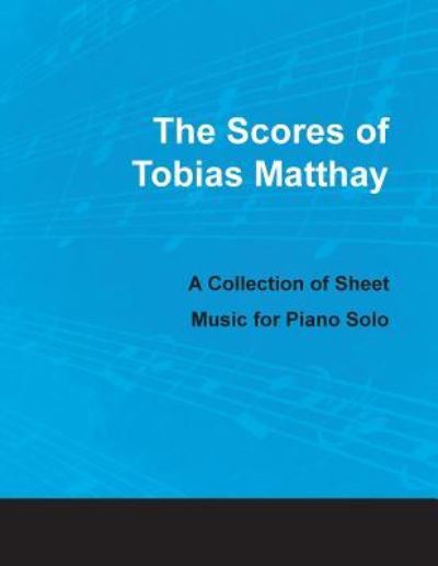 The Scores of Tobias Matthay - A Collection of Sheet Music for Piano Solo -  - Books - Classic Music Collection - 9781528703635 - March 28, 2018