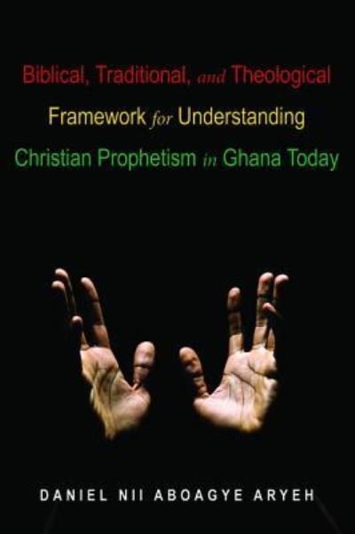 Cover for Daniel Aryeh · Biblical, Traditional, and Theological Framework for Understanding Christian Prophetism in Ghana Today (Paperback Book) (2019)