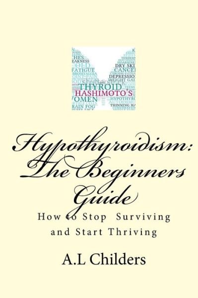 Cover for Childers A.L Childers · Hypothyroidism: The Beginners Guide: How to stop surviving and start thriving (Paperback Book) (2016)