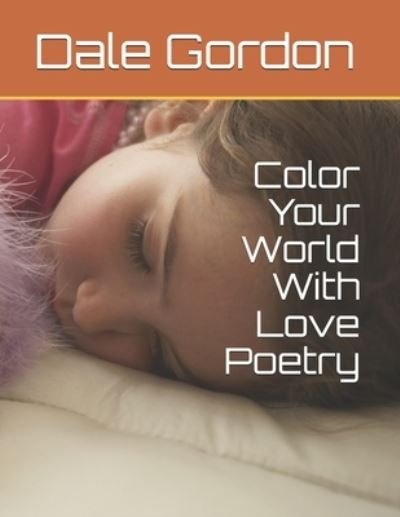 Color Your World With Love Poetry - Dale Lee Gordon - Books - Createspace Independent Publishing Platf - 9781540398635 - November 18, 2016