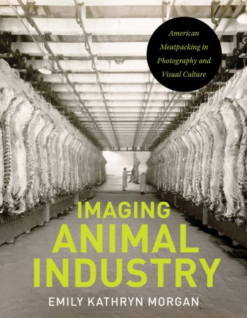 Cover for Emily Kathyrn Morgan · Imaging Animal Industry: American Meatpacking in Photography and Visual Culture - Iowa and the Midwest Experience (Paperback Book) (2024)