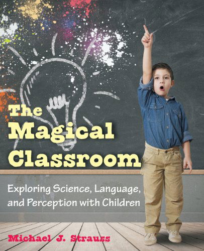 Cover for Michael J. Strauss · The Magical Classroom: Exploring Science, Language, and Perception with Children (Paperback Book) (2013)