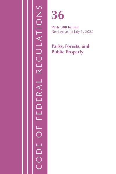Cover for Office Of The Federal Register (U.S.) · Code of Federal Regulations, Title 36 Parks, Forests, and Public Property 300-End, Revised as of July 1, 2022 - Code of Federal Regulations, Title 36 Parks, Forests, and Public Property (Paperback Book) (2023)