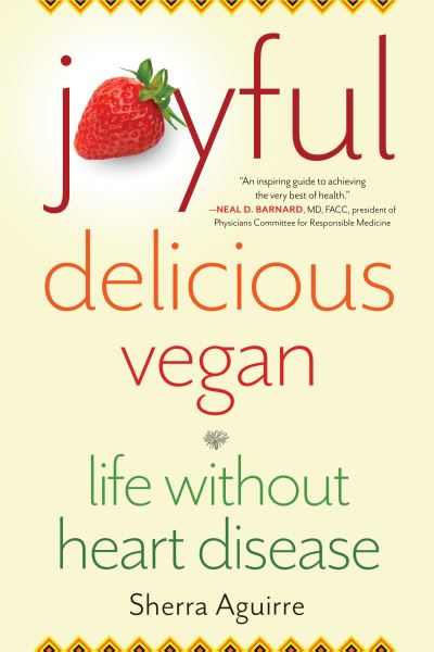 Cover for Sherra Aguirre · Joyful, Delicious, Vegan: Life Without Heart Disease (Paperback Book) (2021)