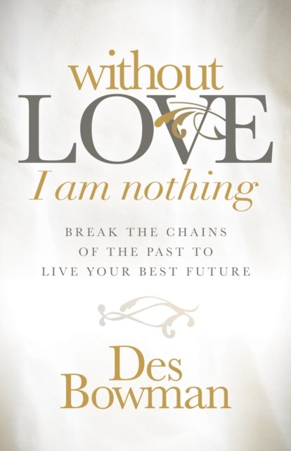Cover for Des Bowman · Without Love I am Nothing: Break the Chains of the Past to Live Your Best Future (Taschenbuch) (2018)