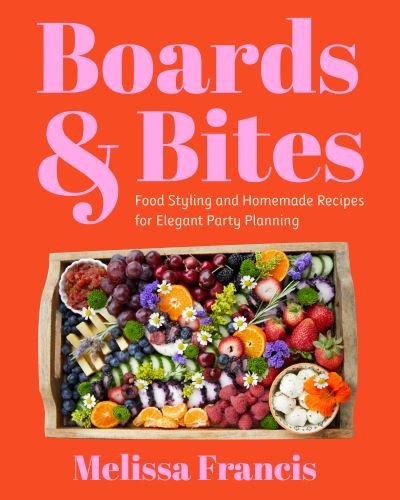 Cover for Melissa Francis · Boards and Bites: Food Styling and Homemade Recipes for Elegant Party Planning (Hardcover Book) (2023)