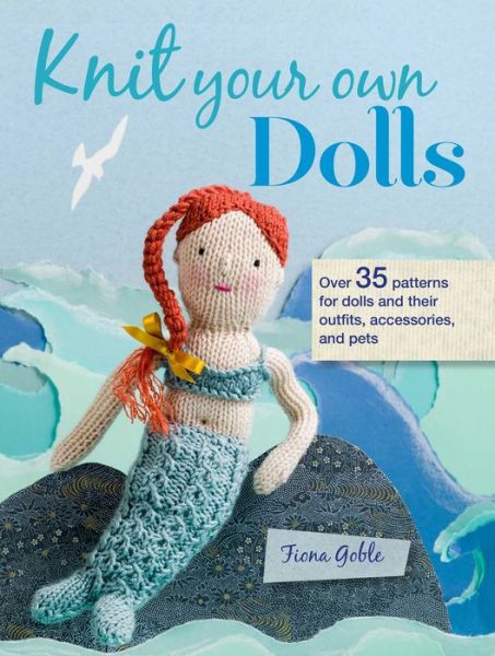 Cover for Fiona Goble · Knit Your Own Dolls: Over 35 Patterns for Dolls and Their Outfits, Accessories, and Pets (Paperback Book) (2018)