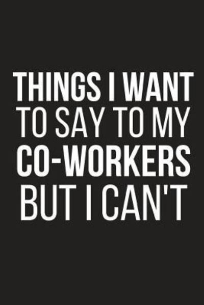 Things I Want to Say to My Co-Workers But I Can't - Blank Publishers - Books - Independently Published - 9781793468635 - January 9, 2019