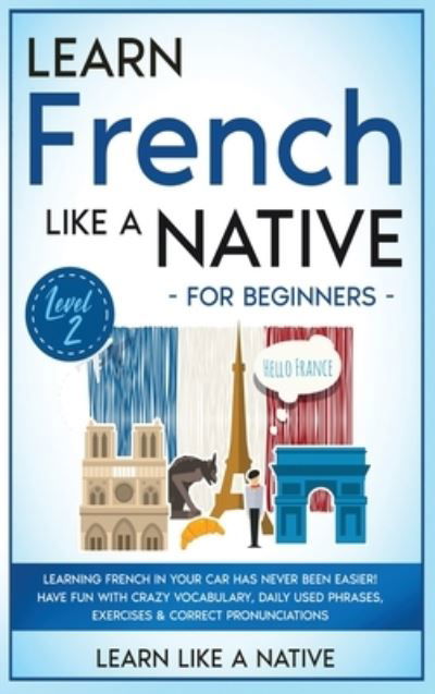 Cover for Learn Like A Native · Learn French Like a Native for Beginners - Level 2 (Hardcover bog) (2021)