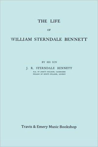 Cover for James Robert Sterndale Bennett · The Life of William Sterndale Bennett (1816-1875) (Facsimile of 1907 Edition) (Paperback Book) [Facsimile Of 1907 edition] (2010)