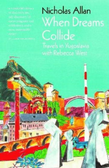 Cover for Nicholas Allan · When Dreams Collide: Travels in Yugoslavia with Rebecca West (Gebundenes Buch) (2022)