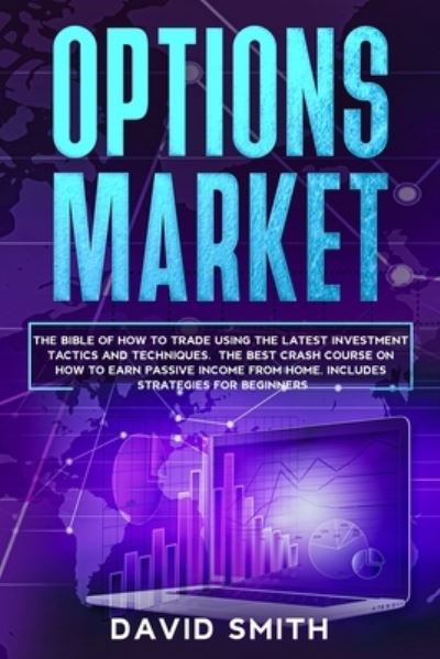 Cover for David Smith · Options Market: The Bible Of How To Trade Using The Latest Investment Tactics And Techniques. The Best Crash Course On How To Earn Passive Income From Home. Includes Strategies For Beginners. (Paperback Book) (2020)