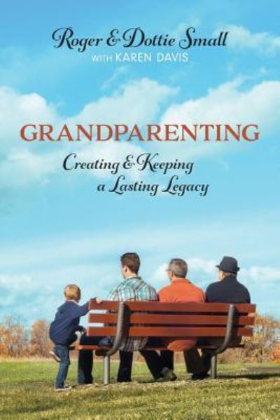 Grandparenting: Creating and Keeping a Lasting Legacy - Roger Small - Books - Morning Joy Media - 9781937107635 - December 12, 2016