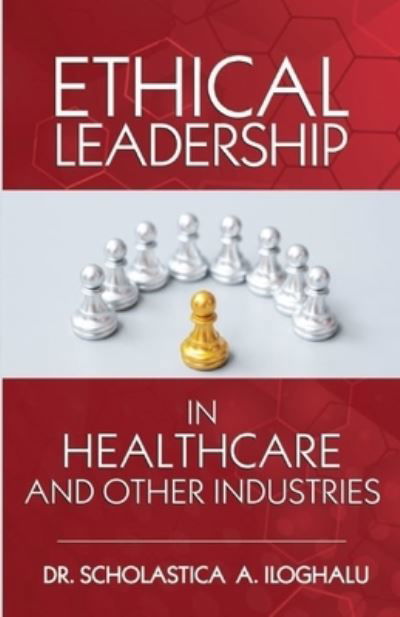 Cover for Scholastica A Iloghalu · Ethical Leadership in Healthcare and Other Industries: A Symphonological Grounded Theory Approach (Paperback Book) (2021)