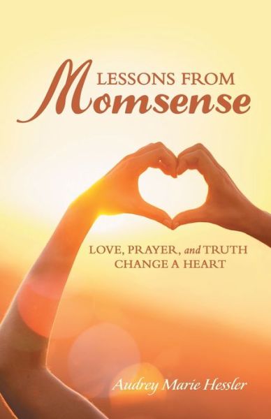 Cover for Audrey Marie Hessler · Lessons from Momsense: Love, Prayer, and Truth Change a Heart (Paperback Book) (2020)