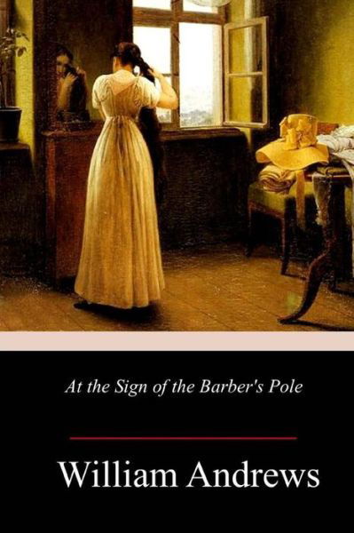 At the Sign of the Barber's Pole - William Andrews - Libros - Createspace Independent Publishing Platf - 9781985193635 - 13 de febrero de 2018