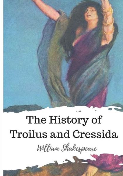 The History of Troilus and Cressida - William Shakespeare - Bücher - Createspace Independent Publishing Platf - 9781986534635 - 15. März 2018