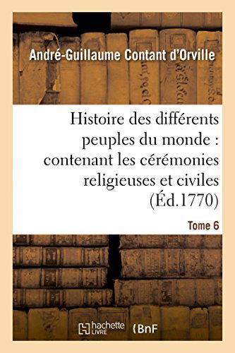 Cover for Contant D'orville-a-g · Histoire Des Différens Peuples Du Monde: Contenant Les Cérémonies Religieuses et Civiles. Tome 6 (Paperback Book) [French edition] (2014)