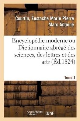 Cover for Eustache Marie Pierre Marc Antoine Courtin · Encyclopedie Moderne Ou Dictionnaire Abrege Des Sciences, Des Lettres Et Des Arts. Tome 1 (Paperback Book) (2018)