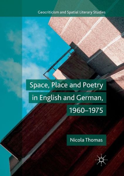 Cover for Nicola Thomas · Space, Place and Poetry in English and German, 1960-1975 - Geocriticism and Spatial Literary Studies (Paperback Book) [Softcover reprint of the original 1st ed. 2018 edition] (2019)