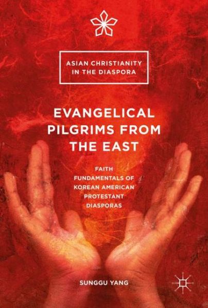 Cover for Sunggu Yang · Evangelical Pilgrims from the East: Faith Fundamentals of Korean American Protestant Diasporas - Asian Christianity in the Diaspora (Inbunden Bok) [1st ed. 2016 edition] (2016)