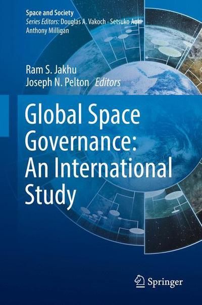 Cover for Ram S. Jakhu · Global Space Governance: An International Study - Space and Society (Hardcover Book) [1st ed. 2017 edition] (2017)