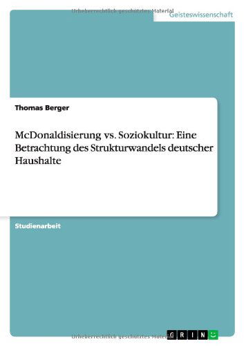 Mcdonaldisierung vs. Soziokultur: Eine Betrachtung Des Strukturwandels Deutscher Haushalte - Thomas Berger - Books - GRIN Verlag - 9783656383635 - March 6, 2013