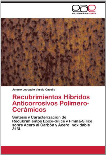 Cover for Jenaro Leocadio Varela Caselis · Recubrimientos Híbridos Anticorrosivos Polímero-cerámicos: Síntesis Y Caracterización De Recubrimientos Epoxi-sílice Y Pmma-silice Sobre Acero Al Carbón Y Acero Inoxidable 316l (Paperback Book) [Spanish edition] (2012)
