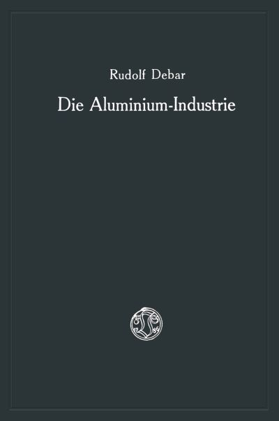 Cover for Rudolf Debar · Die Aluminium-Industrie (Paperback Book) [2nd 2. Aufl. 1925. Softcover Reprint of the Origin edition] (1925)