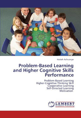 Cover for Keziah Achuonye · Problem-based Learning and Higher Cognitive Skills Performance: Problem-based Learning  Higher-cognitive Thinking Skill  Cooperative Learning  Self-directed Learning  Motivation (Paperback Book) (2012)