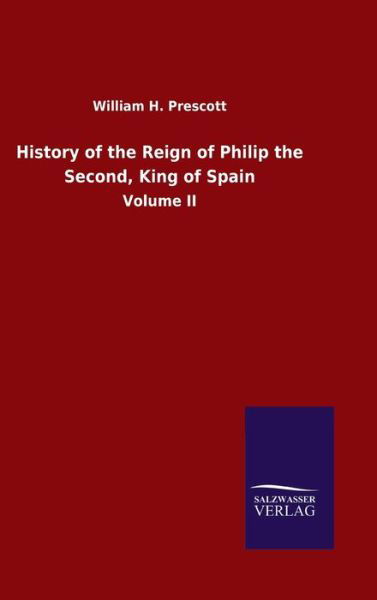 Cover for William H Prescott · History of the Reign of Philip the Second, King of Spain: Volume II (Gebundenes Buch) (2020)