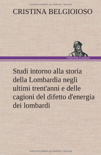 Cover for Cristina Belgioioso · Studi Intorno Alla Storia Della Lombardia Full Title: Studi Intorno Alla Storia Della Lombardia Negli Ultimi Trent'anni E Delle Cagioni Del Difetto D' (Hardcover bog) [German edition] (2012)