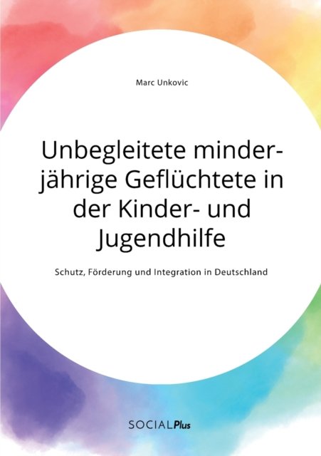 Cover for Marc Unkovic · Unbegleitete minderjahrige Gefluchtete in der Kinder- und Jugendhilfe. Schutz, Foerderung und Integration in Deutschland (Taschenbuch) (2021)