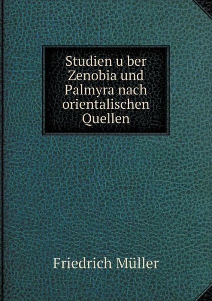 Cover for Friedrich Muller · Studien U Ber Zenobia Und Palmyra Nach Orientalischen Quellen (Paperback Book) (2015)