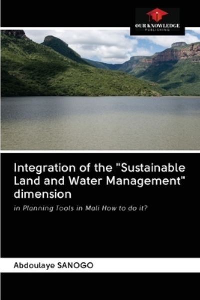 Integration of the Sustainable Land and Water Management dimension - Abdoulaye Sanogo - Books - Our Knowledge Publishing - 9786203115635 - December 16, 2020