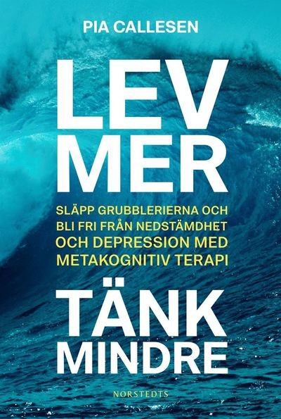 Cover for Pia Callesen · Lev mer, tänk mindre : bli fri från nedstämdhet och depression med metakognitiv terapi (Inbunden Bok) (2019)