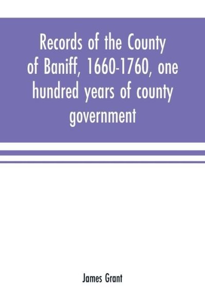 Records of the county of Baniff, 1660-1760, one hundred years of county government - James Grant - Kirjat - Alpha Edition - 9789353701635 - keskiviikko 15. toukokuuta 2019